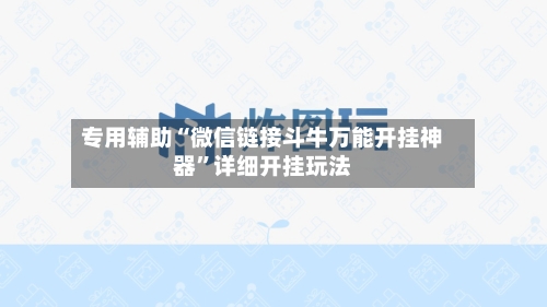 专用辅助“微信链接斗牛万能开挂神器”详细开挂玩法-第2张图片