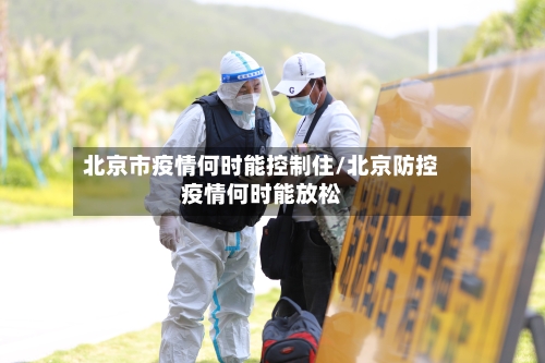 北京市疫情何时能控制住/北京防控疫情何时能放松-第3张图片