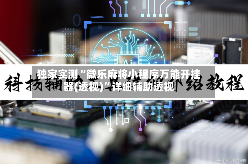 独家实测“微乐麻将小程序万能开挂器(透视)	”详细辅助透视-第1张图片