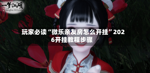玩家必读“微乐亲友房怎么开挂”2026开挂教程步骤-第3张图片