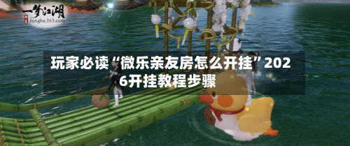 玩家必读“微乐亲友房怎么开挂”2026开挂教程步骤-第2张图片