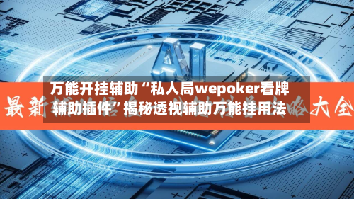 万能开挂辅助“私人局wepoker看牌辅助插件”揭秘透视辅助万能挂用法-第1张图片