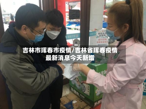 吉林市珲春市疫情/吉林省珲春疫情最新消息今天新增-第2张图片