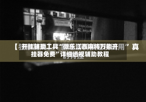 开挂辅助工具“微乐江西麻将万能开挂器免费”详细透视辅助教程-第1张图片