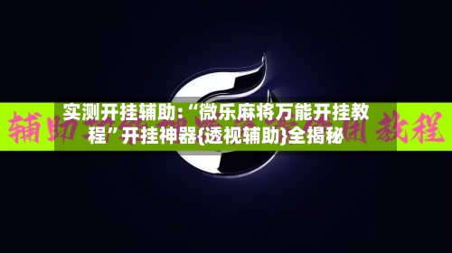 实测开挂辅助:“微乐麻将万能开挂教程”开挂神器{透视辅助}全揭秘-第3张图片