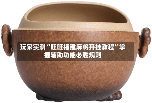 玩家实测“旺旺福建麻将开挂教程”掌握辅助功能必胜规则-第3张图片