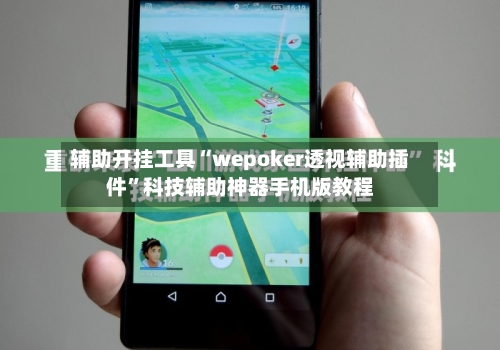 辅助开挂工具“wepoker透视辅助插件	”科技辅助神器手机版教程-第1张图片