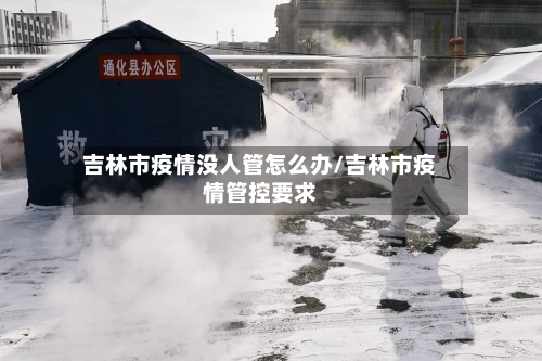 吉林市疫情没人管怎么办/吉林市疫情管控要求-第1张图片