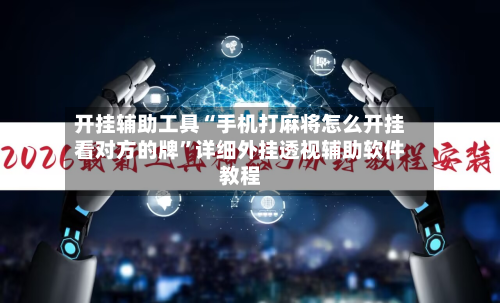 开挂辅助工具“手机打麻将怎么开挂看对方的牌	”详细外挂透视辅助软件教程-第2张图片