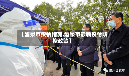 【酒泉市疫情措施,酒泉市最新疫情防控政策】-第1张图片