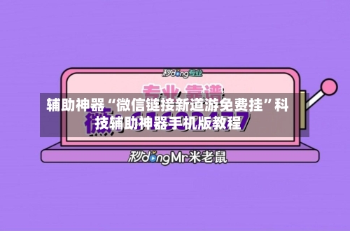 辅助神器“微信链接新道游免费挂”科技辅助神器手机版教程-第3张图片