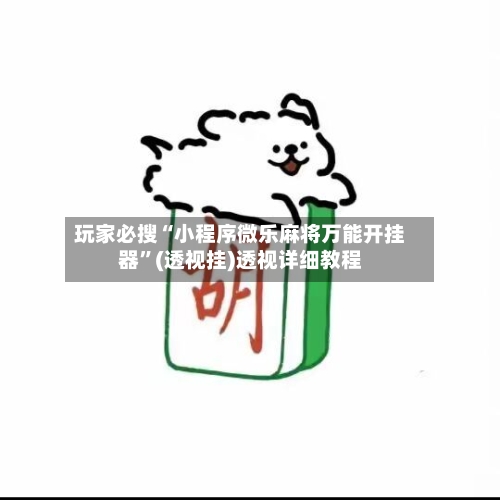 玩家必搜“小程序微乐麻将万能开挂器”(透视挂)透视详细教程-第2张图片