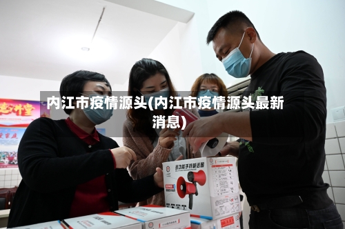 内江市疫情源头(内江市疫情源头最新消息)-第3张图片