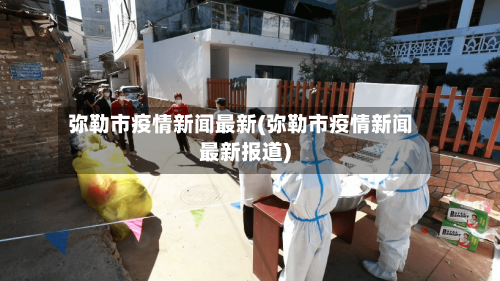 弥勒市疫情新闻最新(弥勒市疫情新闻最新报道)-第3张图片