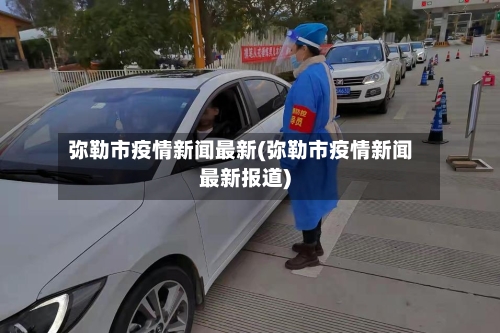 弥勒市疫情新闻最新(弥勒市疫情新闻最新报道)-第1张图片