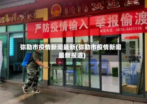 弥勒市疫情新闻最新(弥勒市疫情新闻最新报道)-第2张图片