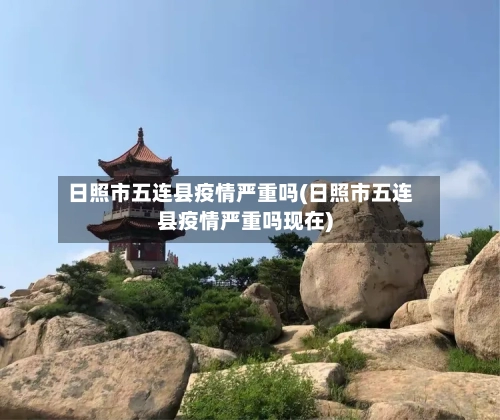 日照市五连县疫情严重吗(日照市五连县疫情严重吗现在)-第1张图片