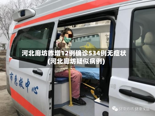 河北廊坊昨增12例确诊534例无症状(河北廊坊疑似病例)-第3张图片