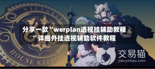分享一款“werplan透视挂辅助教程	”详细外挂透视辅助软件教程-第1张图片