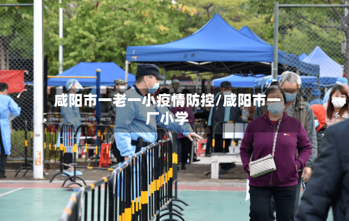 咸阳市一老一小疫情防控/咸阳市一厂小学-第2张图片