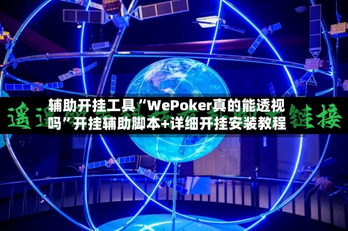辅助开挂工具“WePoker真的能透视吗”开挂辅助脚本+详细开挂安装教程-第1张图片