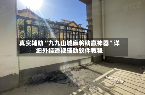 真实辅助“九九山城麻将助赢神器	”详细外挂透视辅助软件教程-第1张图片
