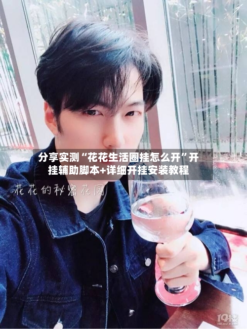 分享实测“花花生活圈挂怎么开”开挂辅助脚本+详细开挂安装教程-第1张图片
