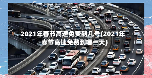 2021年春节高速免费到几号(2021年春节高速免费到哪一天)-第1张图片
