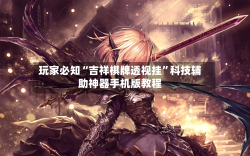玩家必知“吉祥棋牌透视挂”科技辅助神器手机版教程-第1张图片