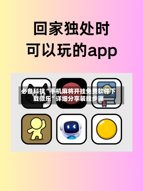 必备科技“手机麻将开挂免费软件下载微乐	”详细分享装挂步骤-第2张图片