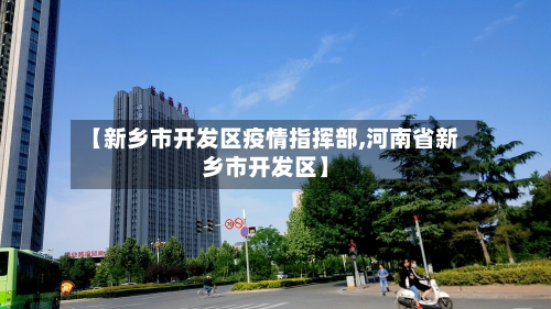 【新乡市开发区疫情指挥部,河南省新乡市开发区】-第3张图片