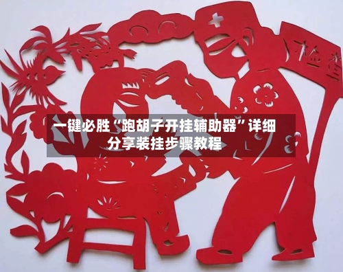 一键必胜“跑胡子开挂辅助器”详细分享装挂步骤教程-第2张图片
