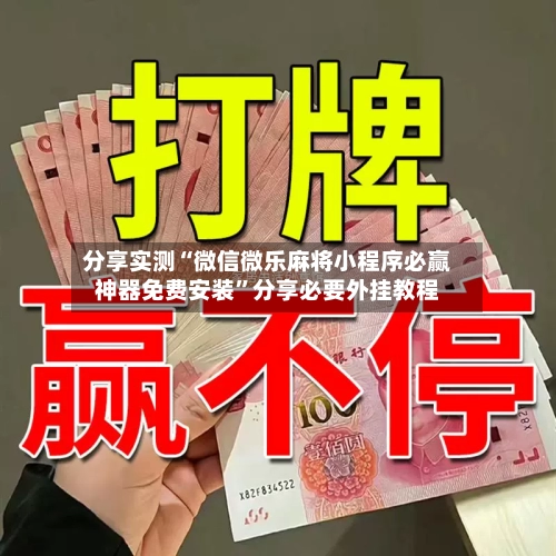 分享实测“微信微乐麻将小程序必赢神器免费安装”分享必要外挂教程-第3张图片
