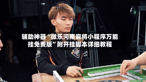 辅助神器“微乐河南麻将小程序万能挂免费版	”附开挂脚本详细教程-第1张图片