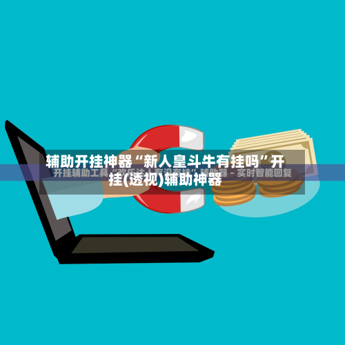 辅助开挂神器“新人皇斗牛有挂吗	”开挂(透视)辅助神器-第1张图片