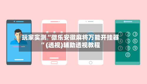 玩家实测“微乐安徽麻将万能开挂器”(透视)辅助透视教程-第3张图片
