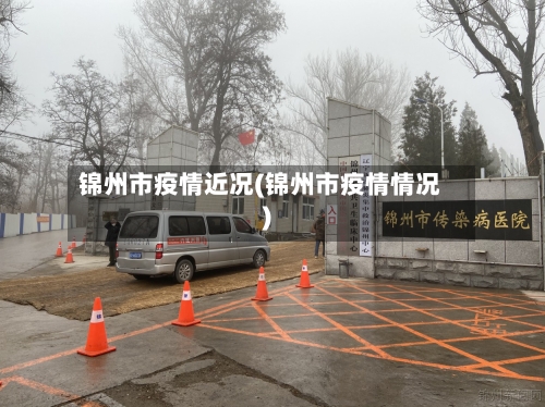 锦州市疫情近况(锦州市疫情情况)-第2张图片