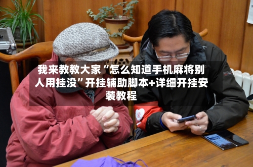 我来教教大家“怎么知道手机麻将别人用挂没”开挂辅助脚本+详细开挂安装教程-第3张图片