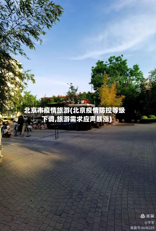 北京市疫情旅游(北京疫情防控等级下调,旅游需求应声暴涨)-第1张图片