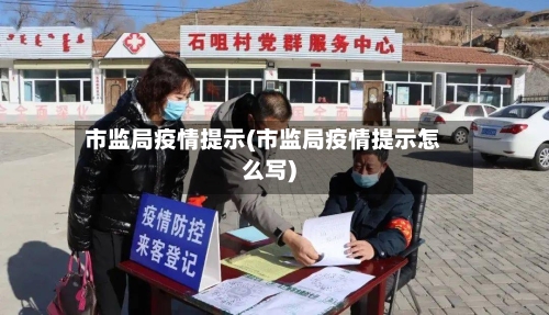 市监局疫情提示(市监局疫情提示怎么写)-第1张图片