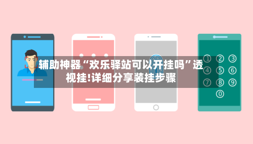 辅助神器“欢乐驿站可以开挂吗”透视挂!详细分享装挂步骤-第1张图片