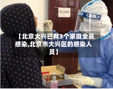 【北京大兴已有3个家庭全员感染,北京市大兴区的感染人员】-第1张图片