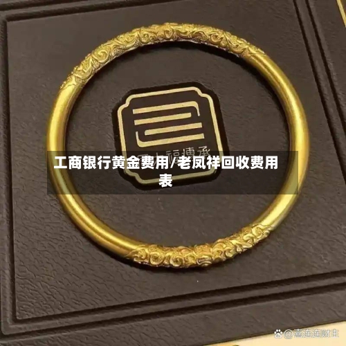 工商银行黄金费用/老凤祥回收费用表-第1张图片