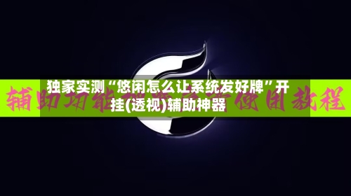 独家实测“悠闲怎么让系统发好牌	”开挂(透视)辅助神器-第1张图片