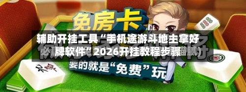 辅助开挂工具“手机途游斗地主拿好牌软件	”2026开挂教程步骤-第3张图片