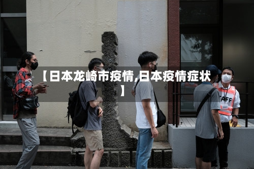 【日本龙崎市疫情,日本疫情症状】-第3张图片