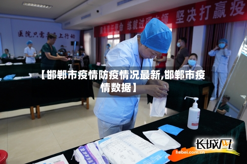 【邯郸市疫情防疫情况最新,邯郸市疫情数据】-第1张图片