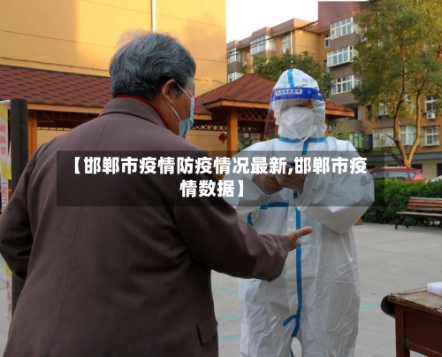 【邯郸市疫情防疫情况最新,邯郸市疫情数据】-第2张图片