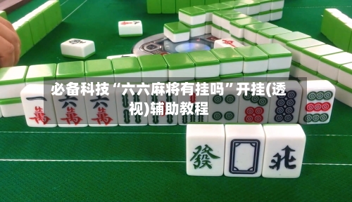 必备科技“六六麻将有挂吗	”开挂(透视)辅助教程-第1张图片