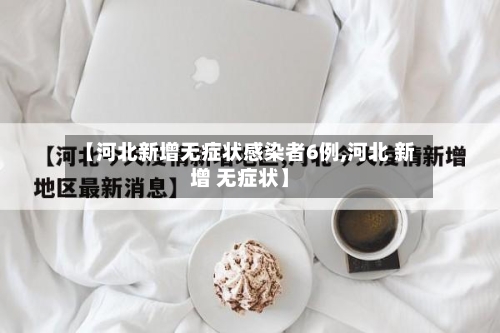 【河北新增无症状感染者6例,河北 新增 无症状】-第1张图片
